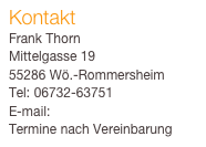Kontakt
Frank Thorn
Mittelgasse 1955286 Wö.-RommersheimTel: 06732-63751E-mail: kontakt@frankthorn.deTermine nach Vereinbarung